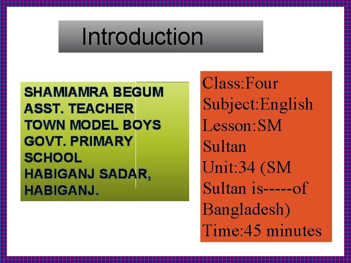 Introduction SHAMIAMRA BEGUM ASST. TEACHER TOWN MODEL BOYS GOVT. PRIMARY SCHOOL HABIGANJ SADAR, HABIGANJ.