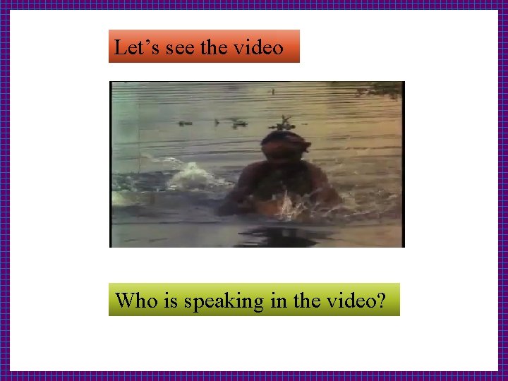 Let’s see the video Who is speaking in the video? 