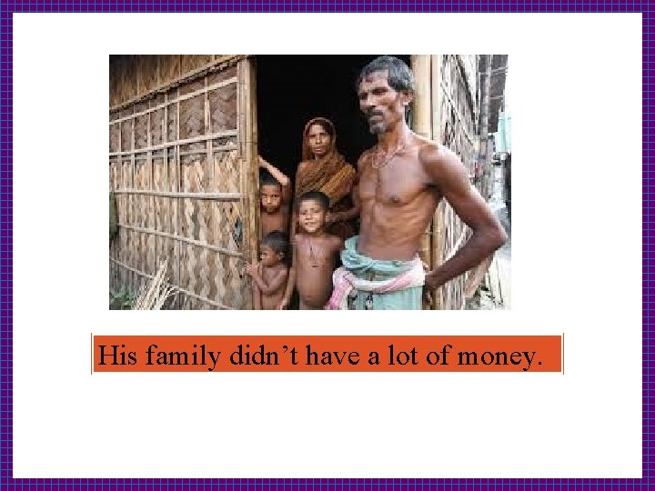 His family didn’t have a lot of money. 