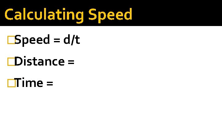 Calculating Speed �Speed = d/t �Distance = �Time = 