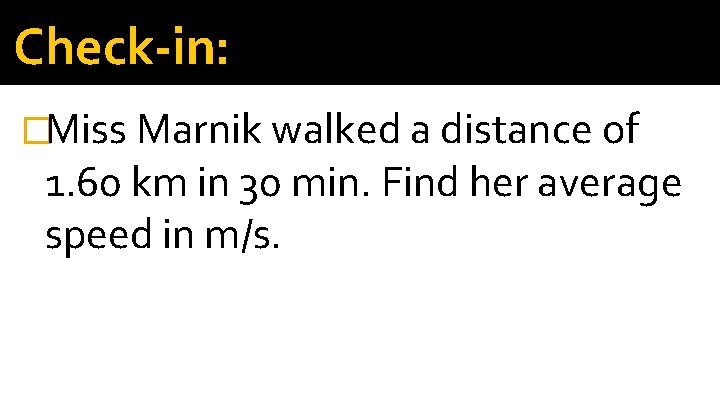 Check-in: �Miss Marnik walked a distance of 1. 60 km in 30 min. Find