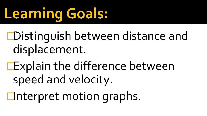 Learning Goals: �Distinguish between distance and displacement. �Explain the difference between speed and velocity.