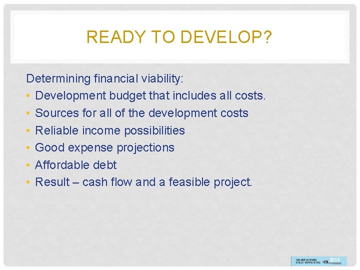READY TO DEVELOP? Determining financial viability: • Development budget that includes all costs. •