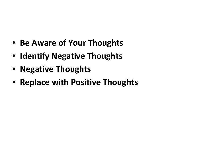  • • Be Aware of Your Thoughts Identify Negative Thoughts Replace with Positive