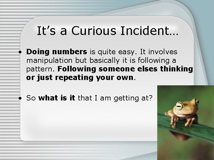 It’s a Curious Incident… • Doing numbers is quite easy. It involves manipulation but
