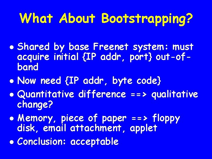 What About Bootstrapping? l l l Shared by base Freenet system: must acquire initial