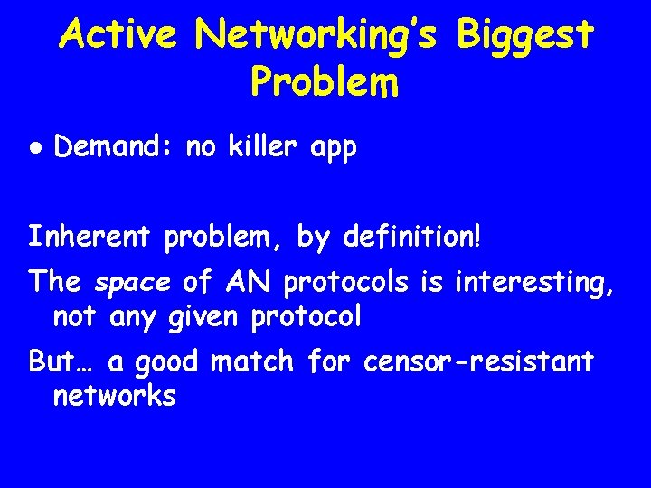 Active Networking’s Biggest Problem l Demand: no killer app Inherent problem, by definition! The