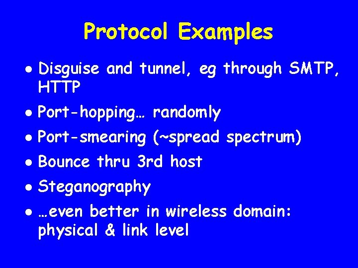 Protocol Examples l Disguise and tunnel, eg through SMTP, HTTP l Port-hopping… randomly l