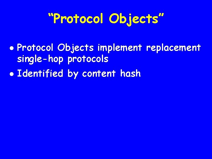 “Protocol Objects” l l Protocol Objects implement replacement single-hop protocols Identified by content hash