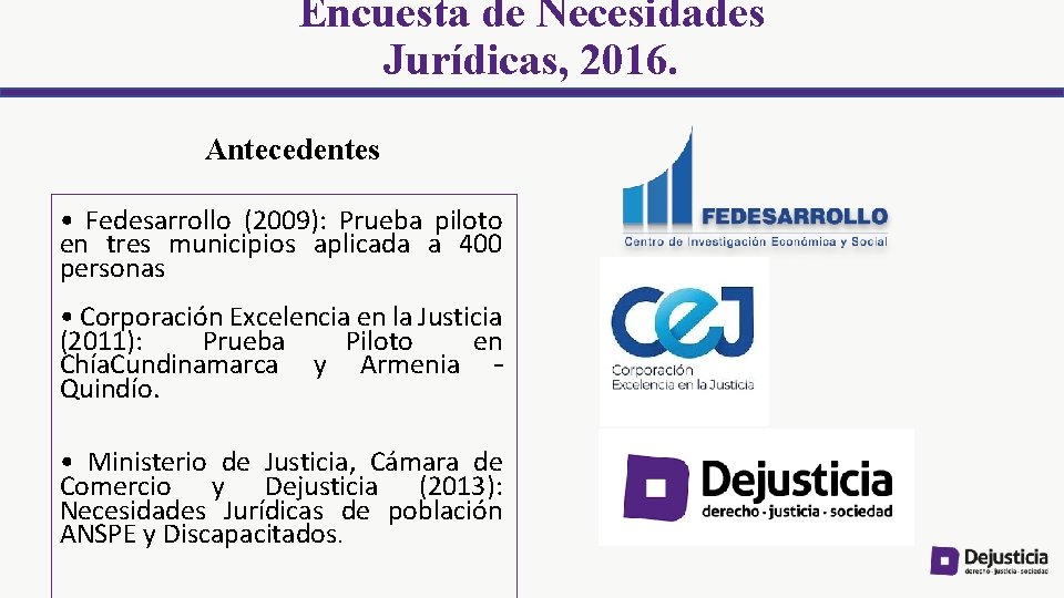 Encuesta de Necesidades Jurídicas, 2016. Antecedentes • Fedesarrollo (2009): Prueba piloto en tres municipios