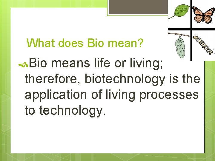 What does Bio mean? Bio means life or living; therefore, biotechnology is the application