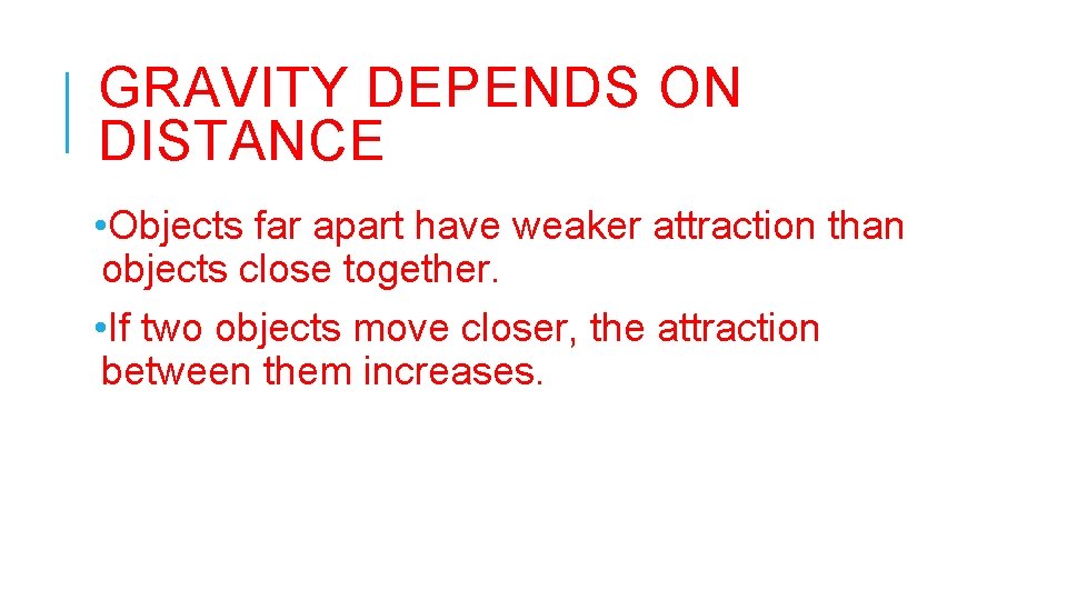 GRAVITY DEPENDS ON DISTANCE • Objects far apart have weaker attraction than objects close