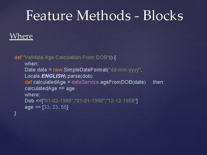 Feature Methods - Blocks Where def "Validate Age Calculation From DOB"() { when: Date