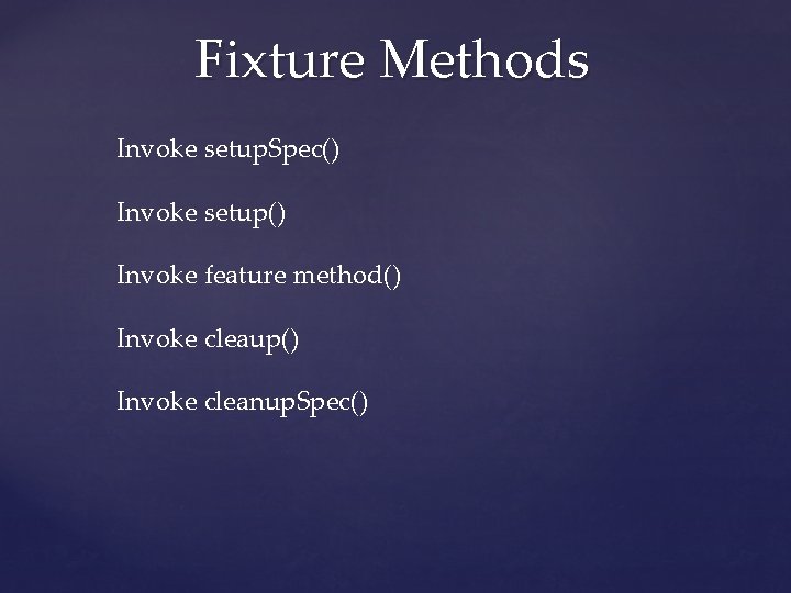 Fixture Methods Invoke setup. Spec() Invoke setup() Invoke feature method() Invoke cleaup() Invoke cleanup.
