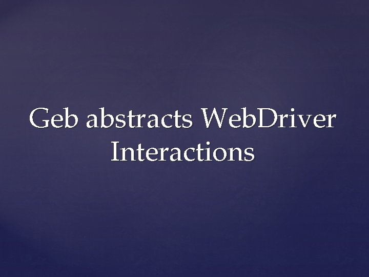 Geb abstracts Web. Driver Interactions 