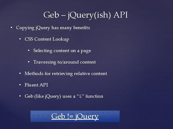 Geb – j. Query(ish) API • Copying j. Query has many benefits • CSS