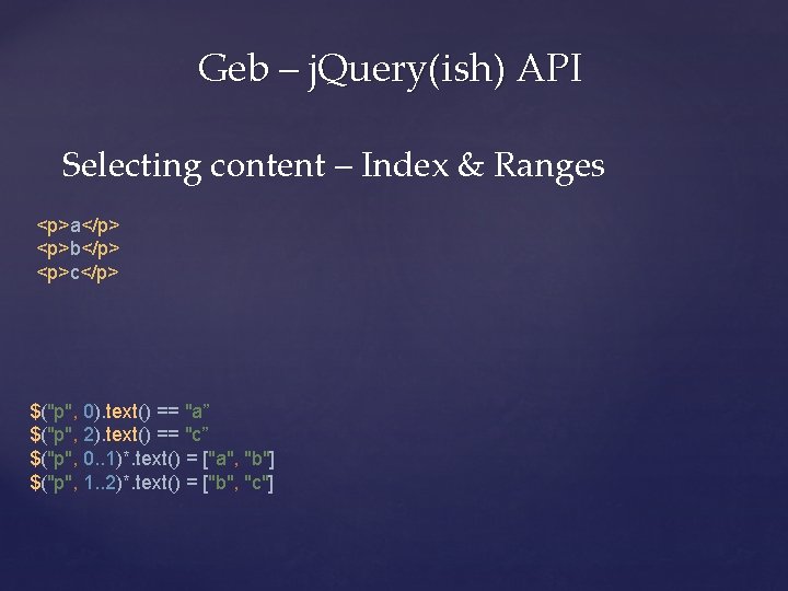 Geb – j. Query(ish) API Selecting content – Index & Ranges <p>a</p> <p>b</p> <p>c</p>