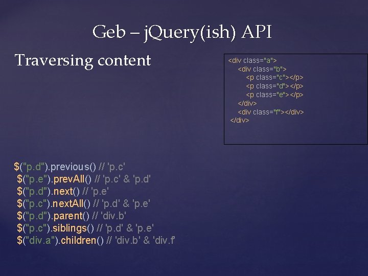 Geb – j. Query(ish) API Traversing content $("p. d"). previous() // 'p. c' $("p.