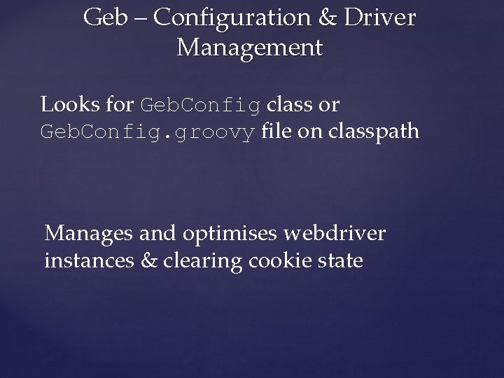 Geb – Configuration & Driver Management Looks for Geb. Config class or Geb. Config.
