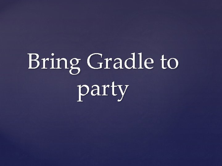 Bring Gradle to party 