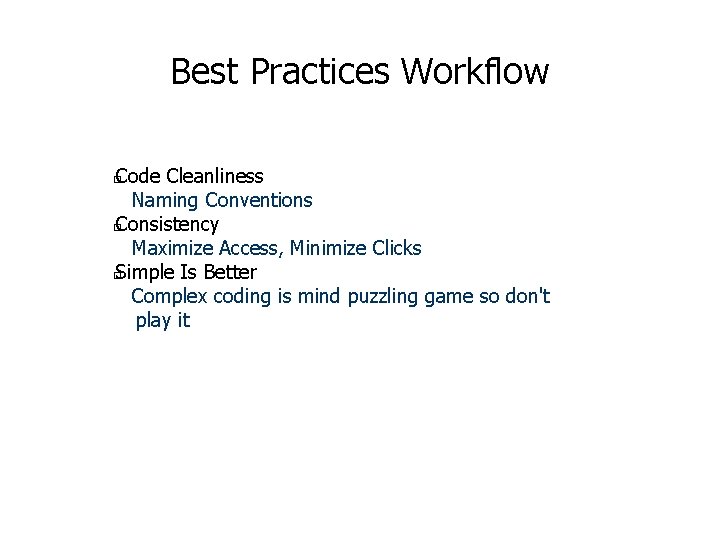 Best Practices Workflow Code Cleanliness Naming Conventions � Consistency Maximize Access, Minimize Clicks � Best Practices Workflow Code Cleanliness Naming Conventions � Consistency Maximize Access, Minimize Clicks �