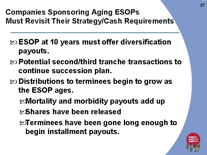 27 Companies Sponsoring Aging ESOPs Must Revisit Their Strategy/Cash Requirements ESOP at 10 years 27 Companies Sponsoring Aging ESOPs Must Revisit Their Strategy/Cash Requirements ESOP at 10 years
