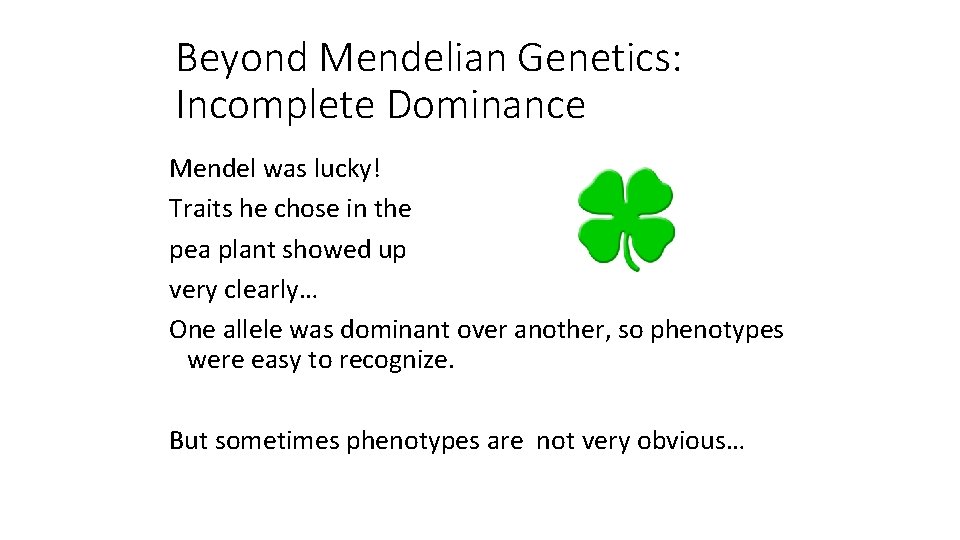 Beyond Mendelian Genetics: Incomplete Dominance Mendel was lucky! Traits he chose in the pea