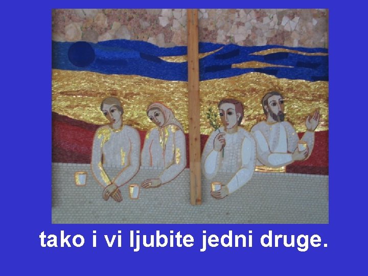 tako i vi ljubite jedni druge. 