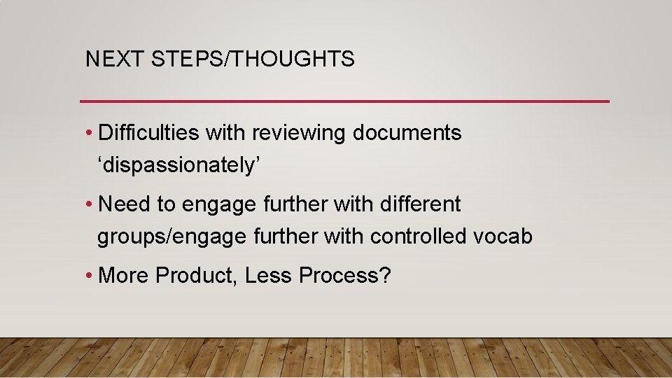 NEXT STEPS/THOUGHTS • Difficulties with reviewing documents ‘dispassionately’ • Need to engage further with
