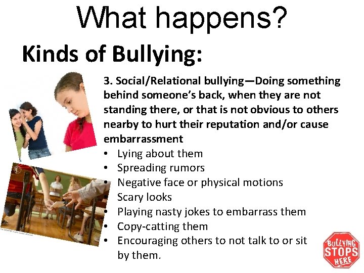 What happens? Kinds of Bullying: 3. Social/Relational bullying—Doing something behind someone’s back, when they