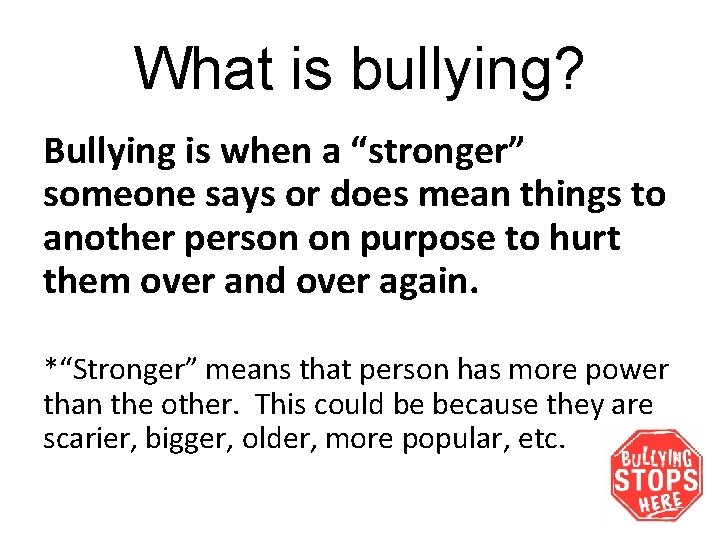 What is bullying? Bullying is when a “stronger” someone says or does mean things