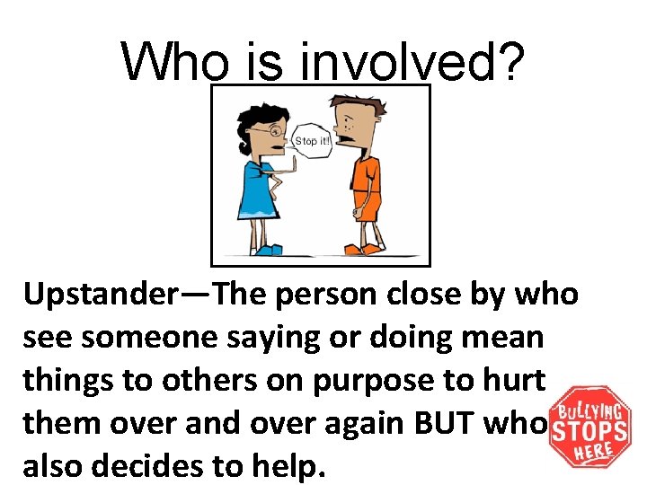 Who is involved? Upstander—The person close by who see someone saying or doing mean