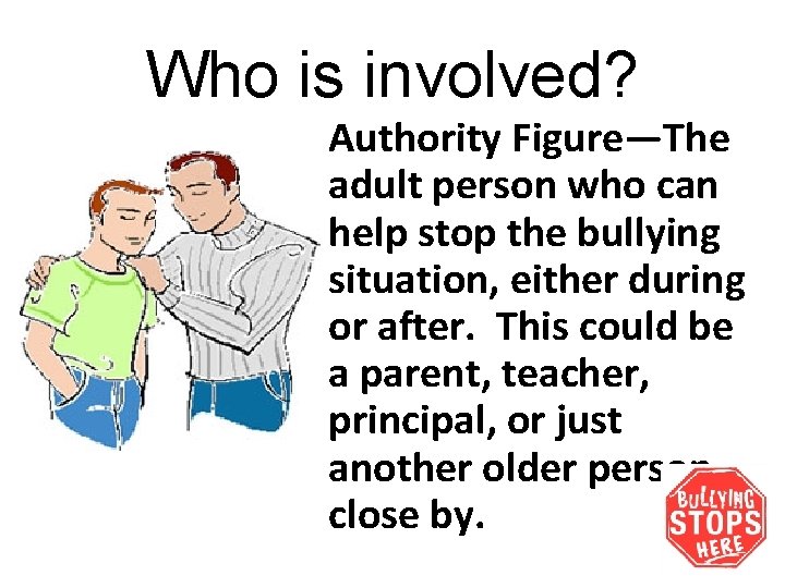 Who is involved? Authority Figure—The adult person who can help stop the bullying situation,