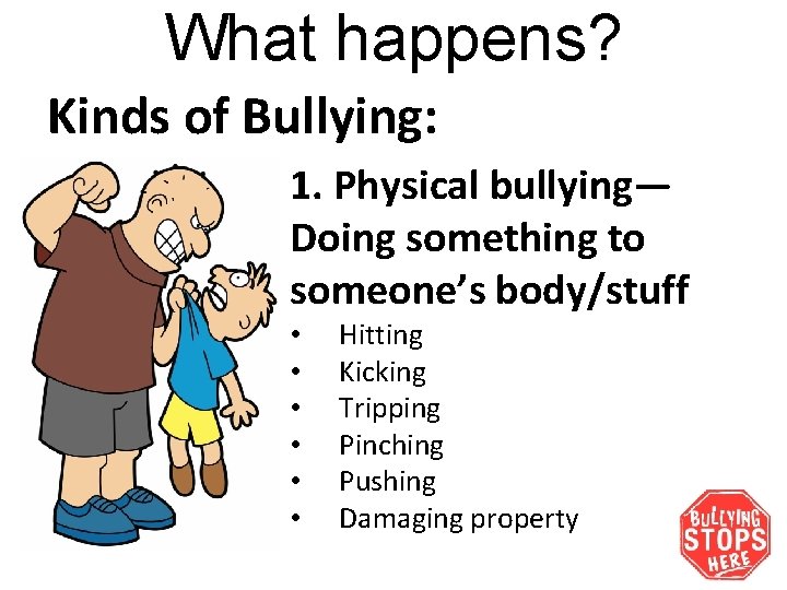 What happens? Kinds of Bullying: 1. Physical bullying— Doing something to someone’s body/stuff •