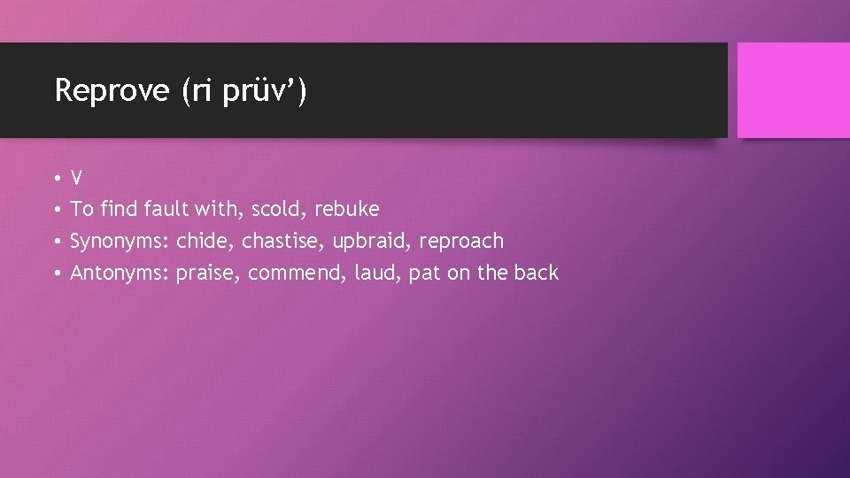 Reprove (ri prüv’) • • V To find fault with, scold, rebuke Synonyms: chide,