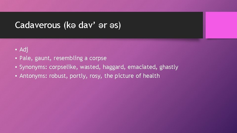 Cadaverous (kə dav’ ər əs) • • Adj Pale, gaunt, resembling a corpse Synonyms: