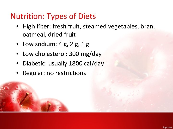 Nutrition: Types of Diets • High fiber: fresh fruit, steamed vegetables, bran, oatmeal, dried