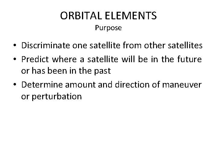 ORBITAL ELEMENTS Purpose • Discriminate one satellite from other satellites • Predict where a