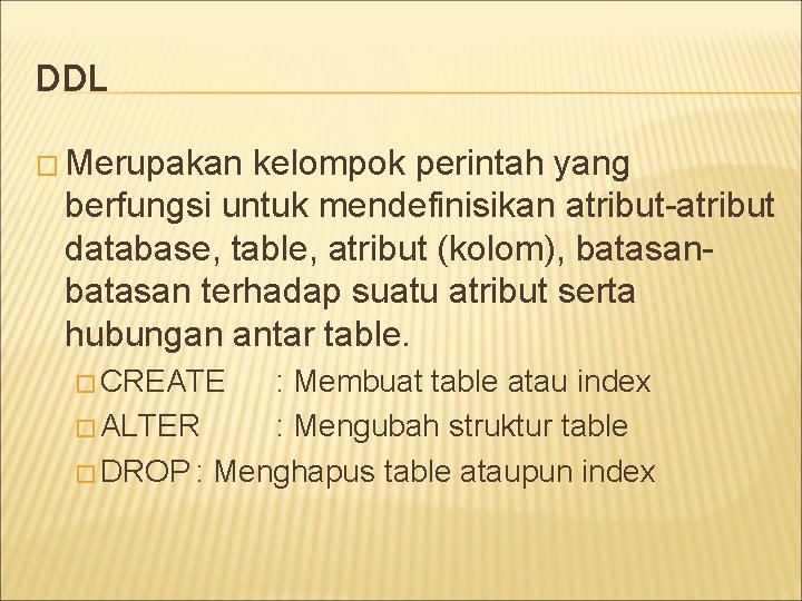 DDL � Merupakan kelompok perintah yang berfungsi untuk mendefinisikan atribut-atribut database, table, atribut (kolom),