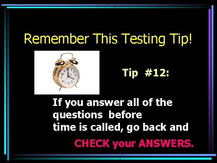 Remember This Testing Tip! Tip #12: If you answer all of the questions before