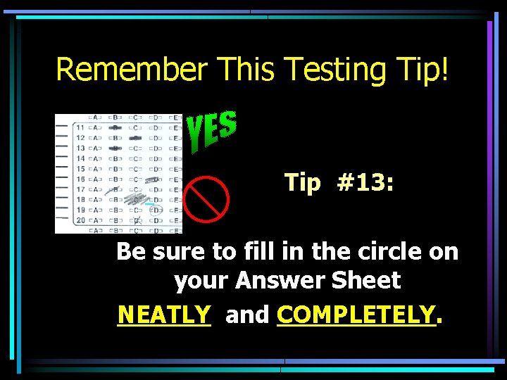 Remember This Testing Tip! Tip #13: Be sure to fill in the circle on