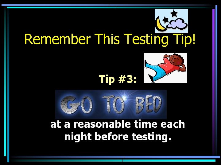 Remember This Testing Tip! Tip #3: at a reasonable time each night before testing.