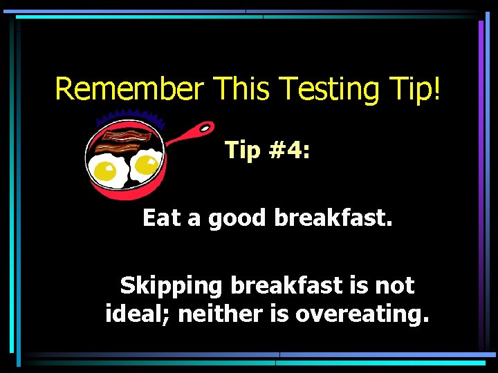 Remember This Testing Tip! Tip #4: Eat a good breakfast. Skipping breakfast is not