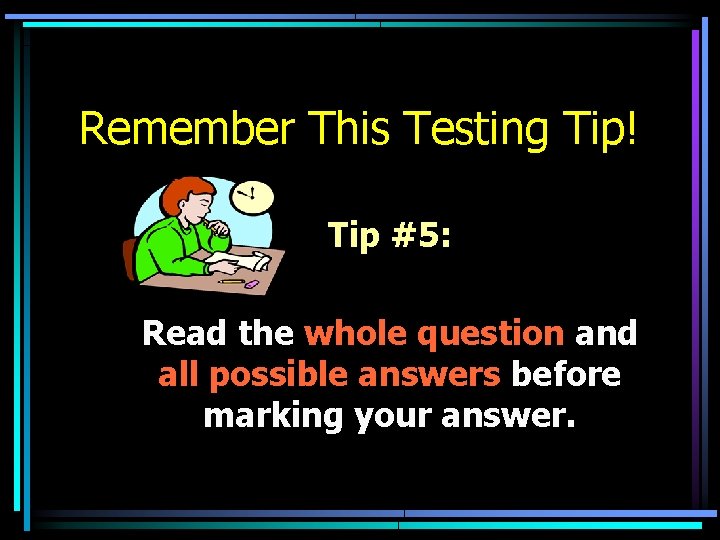 Remember This Testing Tip! Tip #5: Read the whole question and all possible answers