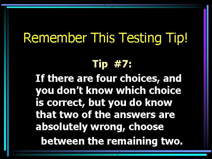 Remember This Testing Tip! Tip #7: If there are four choices, and you don’t