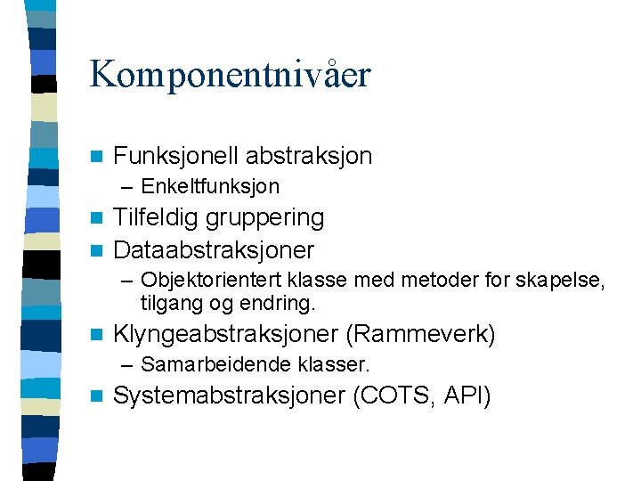 Komponentnivåer n Funksjonell abstraksjon – Enkeltfunksjon Tilfeldig gruppering n Dataabstraksjoner n – Objektorientert klasse