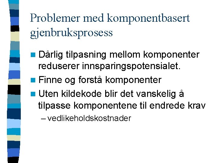 Problemer med komponentbasert gjenbruksprosess n Dårlig tilpasning mellom komponenter reduserer innsparingspotensialet. n Finne og