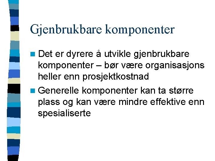 Gjenbrukbare komponenter n Det er dyrere å utvikle gjenbrukbare komponenter – bør være organisasjons