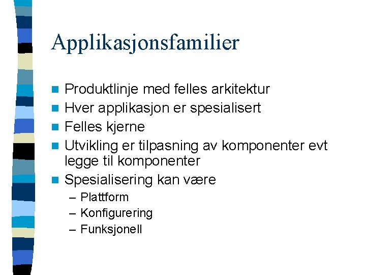 Applikasjonsfamilier n n n Produktlinje med felles arkitektur Hver applikasjon er spesialisert Felles kjerne