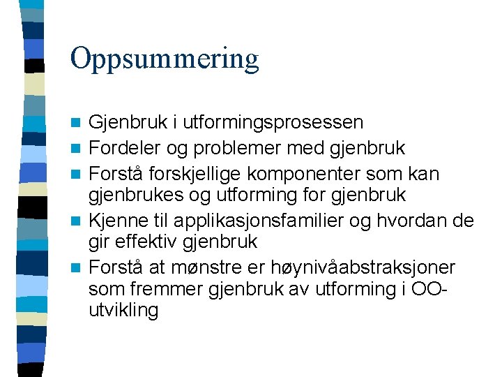 Oppsummering n n n Gjenbruk i utformingsprosessen Fordeler og problemer med gjenbruk Forstå forskjellige